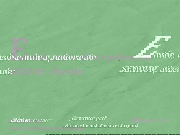 Então, veio a mim a palavra do SENHOR, dizendo: