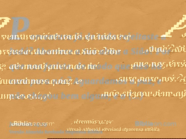 Porventura já de todo rejeitaste a Judá? Aborrece a tua alma a Sião? Por que nos feriste, de modo que não há cura para nós? Aguardamos a paz, e não chegou bem a