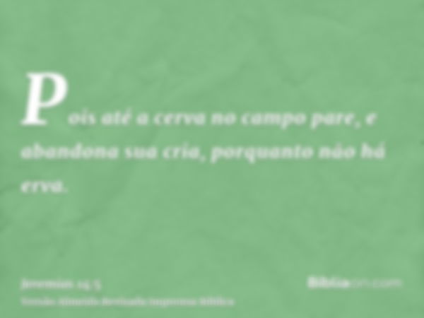 Pois até a cerva no campo pare, e abandona sua cria, porquanto não há erva.