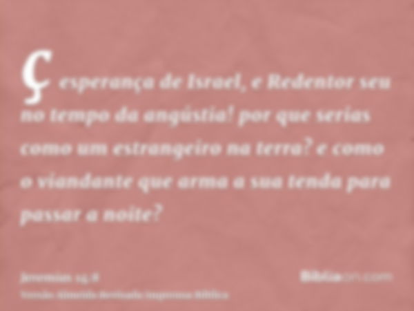 ç esperança de Israel, e Redentor seu no tempo da angústia! por que serias como um estrangeiro na terra? e como o viandante que arma a sua tenda para passar a n