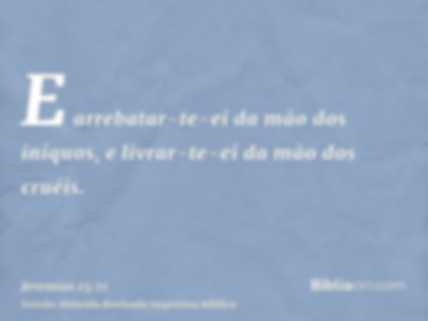 E arrebatar-te-ei da mão dos iníquos, e livrar-te-ei da mão dos cruéis.