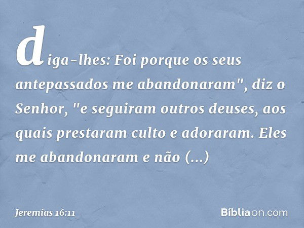 diga-lhes: Foi porque os seus antepassados me abandonaram", diz o Senhor, "e seguiram outros deuses, aos quais prestaram culto e adoraram. Eles me abandonaram e