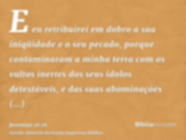 E eu retribuirei em dobro a sua iniqüidade e o seu pecado, porque contaminaram a minha terra com os vultos inertes dos seus ídolos detestáveis, e das suas abomi