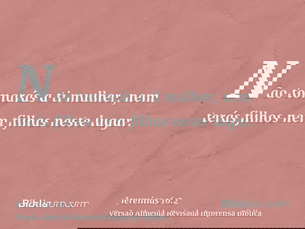 Não tomarás a ti mulher, nem terás filhos nem filhas neste lugar.