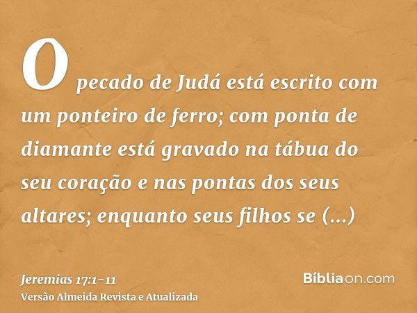 O pecado de Judá está escrito com um ponteiro de ferro; com ponta de diamante está gravado na tábua do seu coração e nas pontas dos seus altares;enquanto seus f