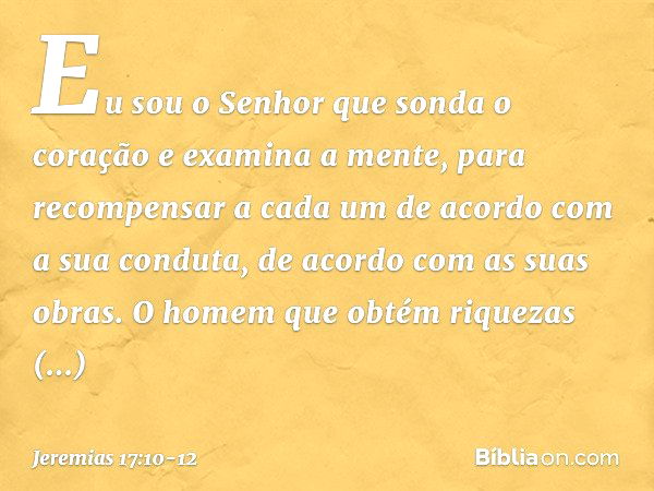 "Eu sou o Senhor
que sonda o coração
e examina a mente,
para recompensar a cada um
de acordo com a sua conduta,
de acordo com as suas obras." O homem que obtém 