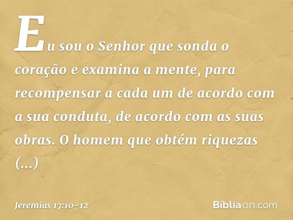 "Eu sou o Senhor
que sonda o coração
e examina a mente,
para recompensar a cada um
de acordo com a sua conduta,
de acordo com as suas obras." O homem que obtém 