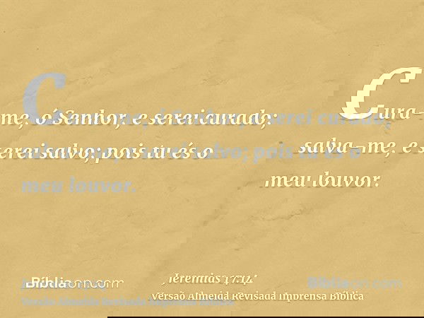 Cura-me, ó Senhor, e serei curado; salva-me, e serei salvo; pois tu és o meu louvor.