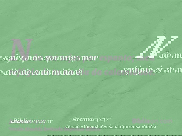Não me sejas por espanto; meu refúgio és tu no dia da calamidade.