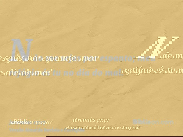 Não me sejas por espanto; meu refúgio és tu no dia do mal.