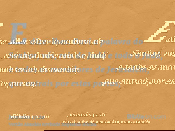 E dize-lhes: Ouvi a palavra do Senhor, vós, reis de Judá e todo o Judá, e todos os moradores de Jerusalém, que entrais por estas portas;