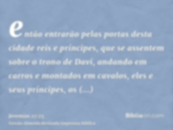 então entrarão pelas portas desta cidade reis e príncipes, que se assentem sobre o trono de Davi, andando em carros e montados em cavalos, eles e seus príncipes