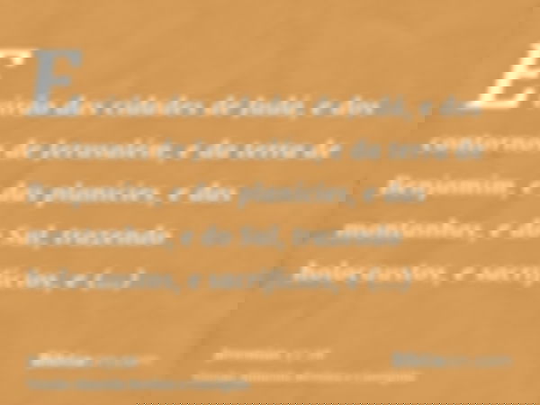 E virão das cidades de Judá, e dos contornos de Jerusalém, e da terra de Benjamim, e das planícies, e das montanhas, e do Sul, trazendo holocaustos, e sacrifíci