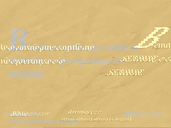 Bendito o varão que confia no SENHOR, e cuja esperança é o SENHOR.