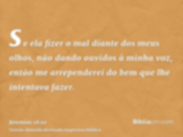 se ela fizer o mal diante dos meus olhos, não dando ouvidos à minha voz, então me arrependerei do bem que lhe intentava fazer.