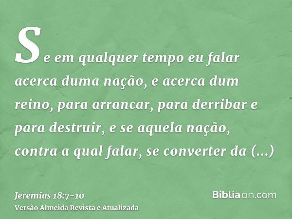 Se em qualquer tempo eu falar acerca duma nação, e acerca dum reino, para arrancar, para derribar e para destruir,e se aquela nação, contra a qual falar, se con