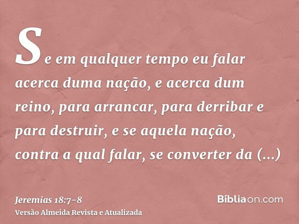 Se em qualquer tempo eu falar acerca duma nação, e acerca dum reino, para arrancar, para derribar e para destruir,e se aquela nação, contra a qual falar, se con