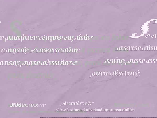 Se em qualquer tempo eu falar acerca duma nação, e acerca dum reino, para arrancar, para derribar e para destruir,