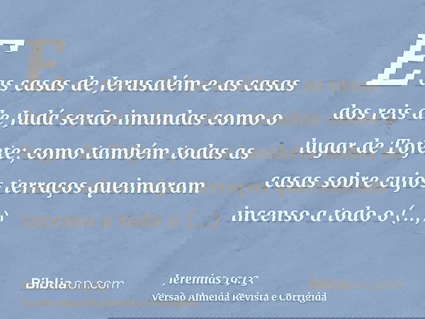 E as casas de Jerusalém e as casas dos reis de Judá serão imundas como o lugar de Tofete; como também todas as casas sobre cujos terraços queimaram incenso a to