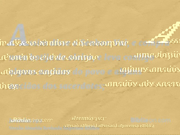 Assim disse o Senhor: Vai, e compra uma botija de oleiro, e leva contigo alguns anciãos do povo e alguns anciãos dos sacerdotes;