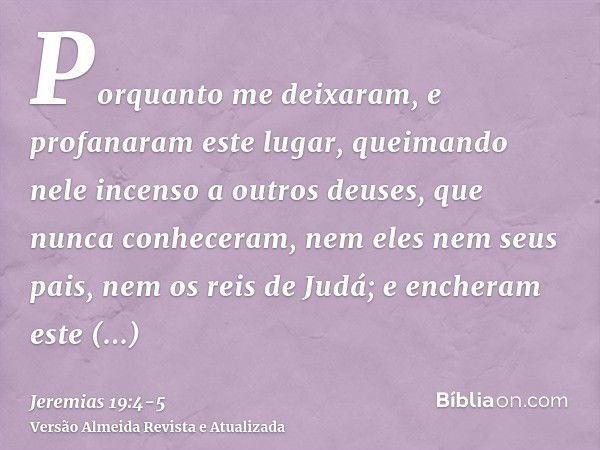 Porquanto me deixaram, e profanaram este lugar, queimando nele incenso a outros deuses, que nunca conheceram, nem eles nem seus pais, nem os reis de Judá; e enc