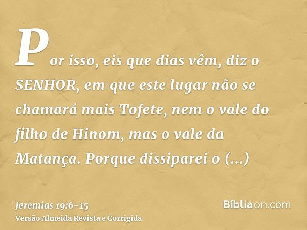 Por isso, eis que dias vêm, diz o SENHOR, em que este lugar não se chamará mais Tofete, nem o vale do filho de Hinom, mas o vale da Matança.Porque dissiparei o 