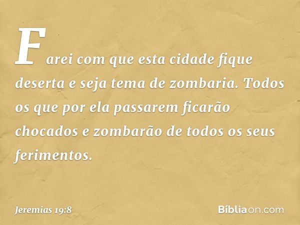 Farei com que esta cidade fique deserta e seja tema de zombaria. Todos os que por ela passa­rem ficarão chocados e zombarão de todos os seus ferimentos. -- Jere