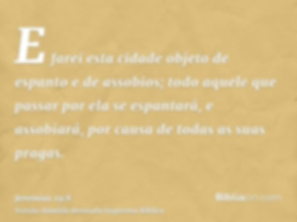 E farei esta cidade objeto de espanto e de assobios; todo aquele que passar por ela se espantará, e assobiará, por causa de todas as suas pragas.