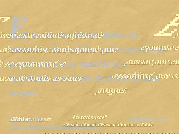 E farei esta cidade objeto de espanto e de assobios; todo aquele que passar por ela se espantará, e assobiará, por causa de todas as suas pragas.