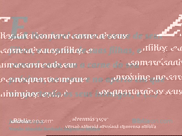 E lhes farei comer a carne de seus filhos, e a carne de suas filhas, e comerá cada um a carne do seu próximo, no cerco e no aperto em que os apertarão os seus i