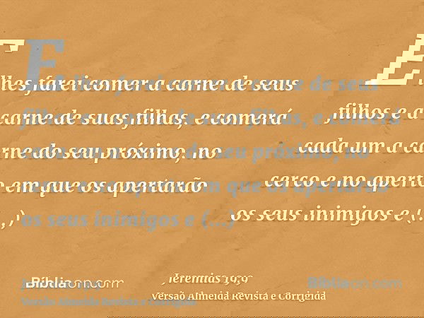 E lhes farei comer a carne de seus filhos e a carne de suas filhas, e comerá cada um a carne do seu próximo, no cerco e no aperto em que os apertarão os seus in