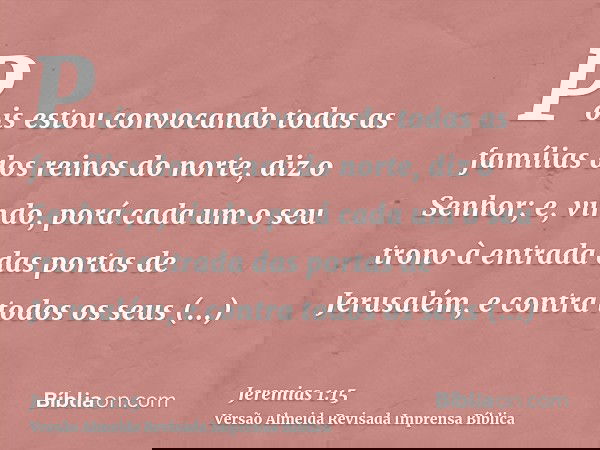 Pois estou convocando todas as famílias dos reinos do norte, diz o Senhor; e, vindo, porá cada um o seu trono à entrada das portas de Jerusalém, e contra todos 