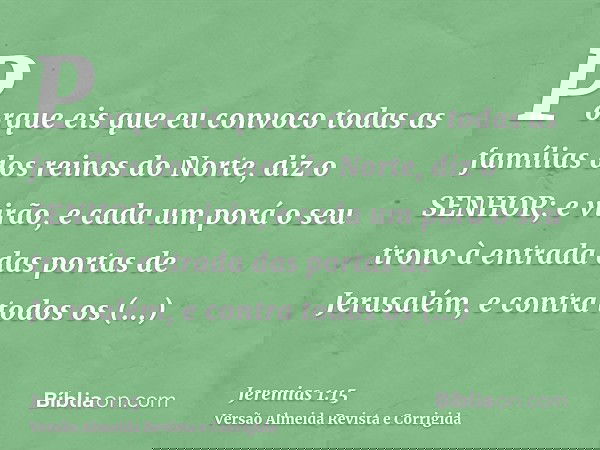 Porque eis que eu convoco todas as famílias dos reinos do Norte, diz o SENHOR; e virão, e cada um porá o seu trono à entrada das portas de Jerusalém, e contra t