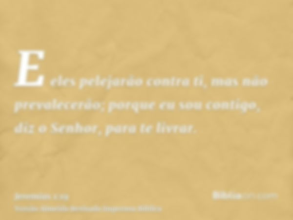 E eles pelejarão contra ti, mas não prevalecerão; porque eu sou contigo, diz o Senhor, para te livrar.