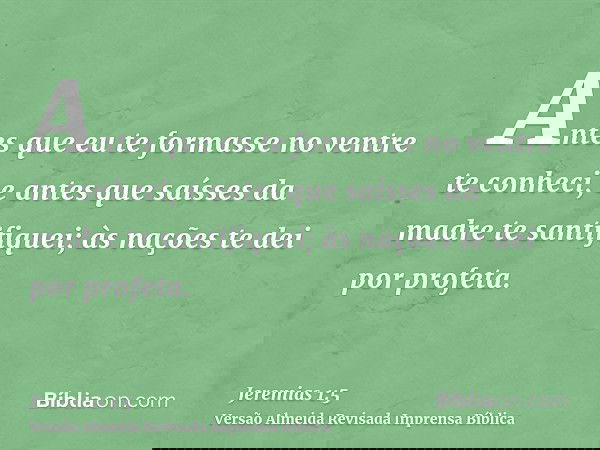 Antes que eu te formasse no ventre te conheci, e antes que saísses da madre te santifiquei; às nações te dei por profeta.