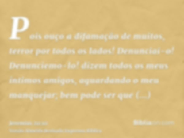 Pois ouço a difamação de muitos, terror por todos os lados! Denunciai-o! Denunciemo-lo! dizem todos os meus íntimos amigos, aguardando o meu manquejar; bem pode