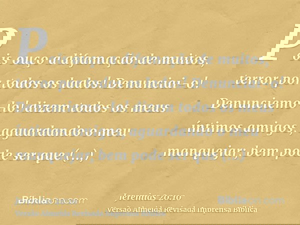 Pois ouço a difamação de muitos, terror por todos os lados! Denunciai-o! Denunciemo-lo! dizem todos os meus íntimos amigos, aguardando o meu manquejar; bem pode