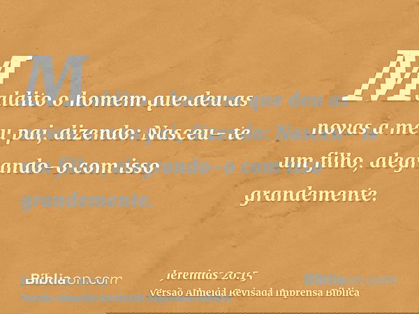 Maldito o homem que deu as novas a meu pai, dizendo: Nasceu- te um filho, alegrando-o com isso grandemente.
