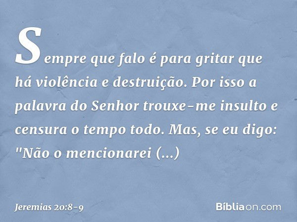 Sempre que falo
é para gritar que há
violência e destruição.
Por isso a palavra do Senhor
trouxe-me insulto e censura
o tempo todo. Mas, se eu digo: "Não o menc