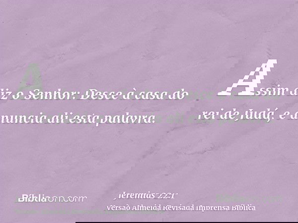 Assim diz o Senhor: Desce à casa do rei de Judá, e anuncia ali esta palavra.