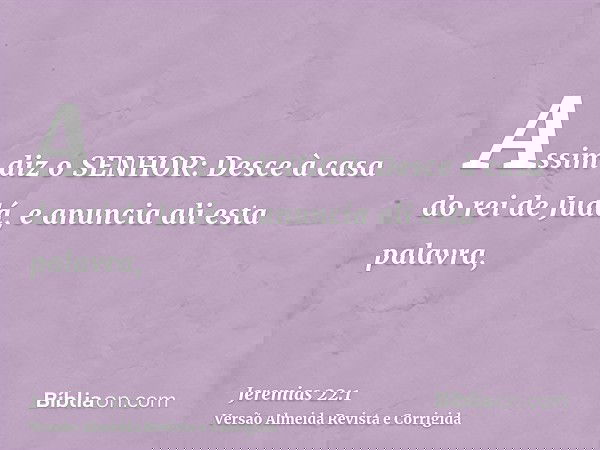 Assim diz o SENHOR: Desce à casa do rei de Judá, e anuncia ali esta palavra,