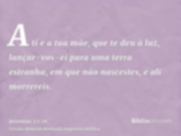 A ti e a tua mãe, que te deu à luz, lançar-vos-ei para uma terra estranha, em que não nascestes, e ali morrereis.