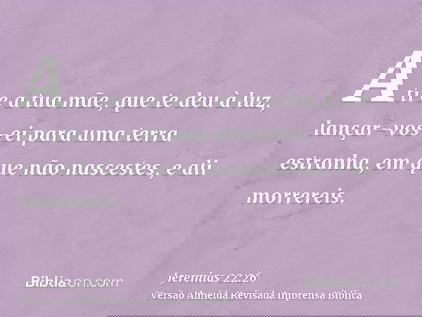 A ti e a tua mãe, que te deu à luz, lançar-vos-ei para uma terra estranha, em que não nascestes, e ali morrereis.