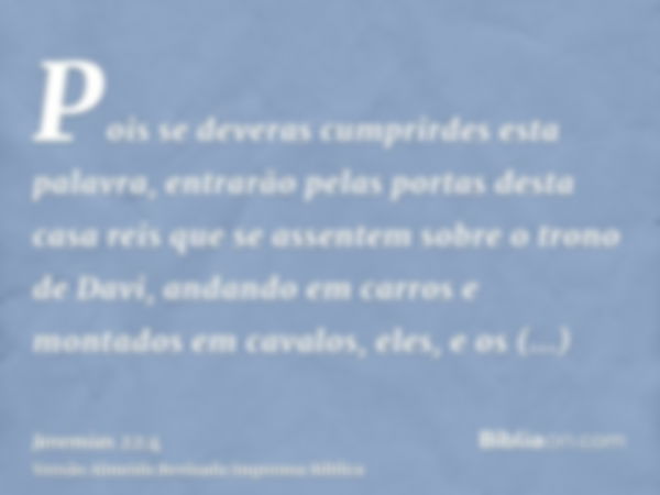 Pois se deveras cumprirdes esta palavra, entrarão pelas portas desta casa reis que se assentem sobre o trono de Davi, andando em carros e montados em cavalos, e