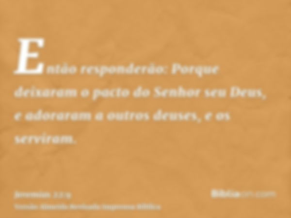 Então responderão: Porque deixaram o pacto do Senhor seu Deus, e adoraram a outros deuses, e os serviram.