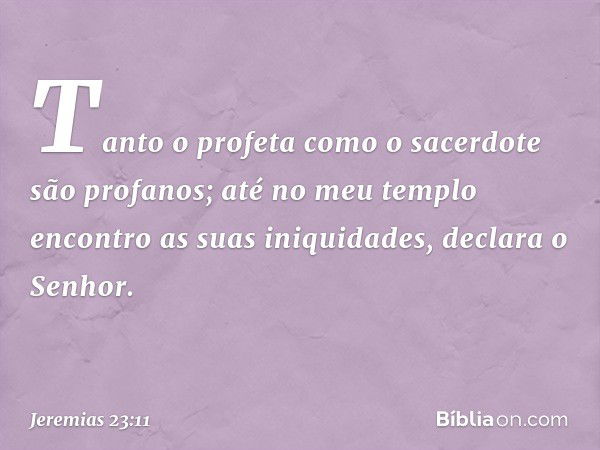 "Tanto o profeta como o sacerdote
são profanos;
até no meu templo
encontro as suas iniquidades",
declara o Senhor. -- Jeremias 23:11