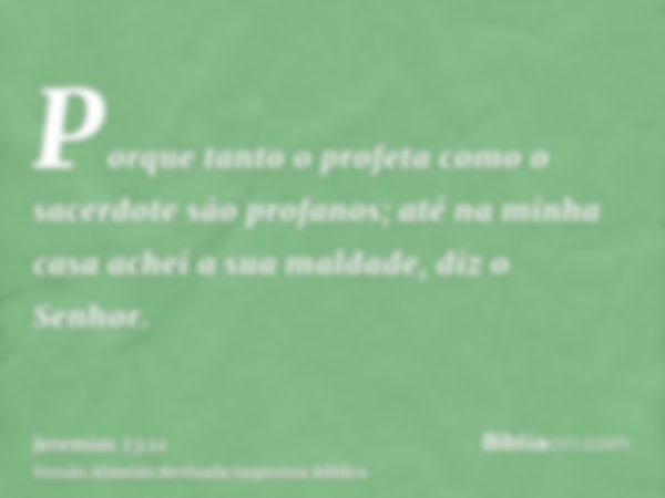 Porque tanto o profeta como o sacerdote são profanos; até na minha casa achei a sua maldade, diz o Senhor.