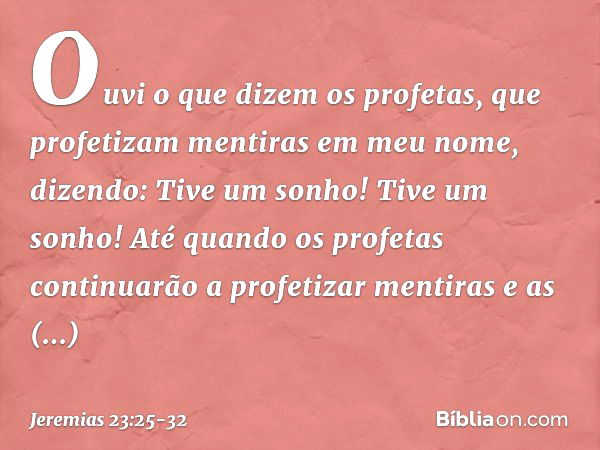 "Ouvi o que dizem os profetas, que profetizam mentiras em meu nome, dizendo: 'Tive um sonho! Tive um sonho!' Até quando os profetas continuarão a profetizar men