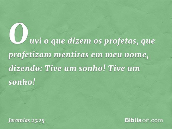 "Ouvi o que dizem os profetas, que profetizam mentiras em meu nome, dizendo: 'Tive um sonho! Tive um sonho!' -- Jeremias 23:25