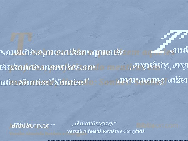 Tenho ouvido o que dizem aqueles profetas, profetizando mentiras em meu nome, dizendo: Sonhei! Sonhei!